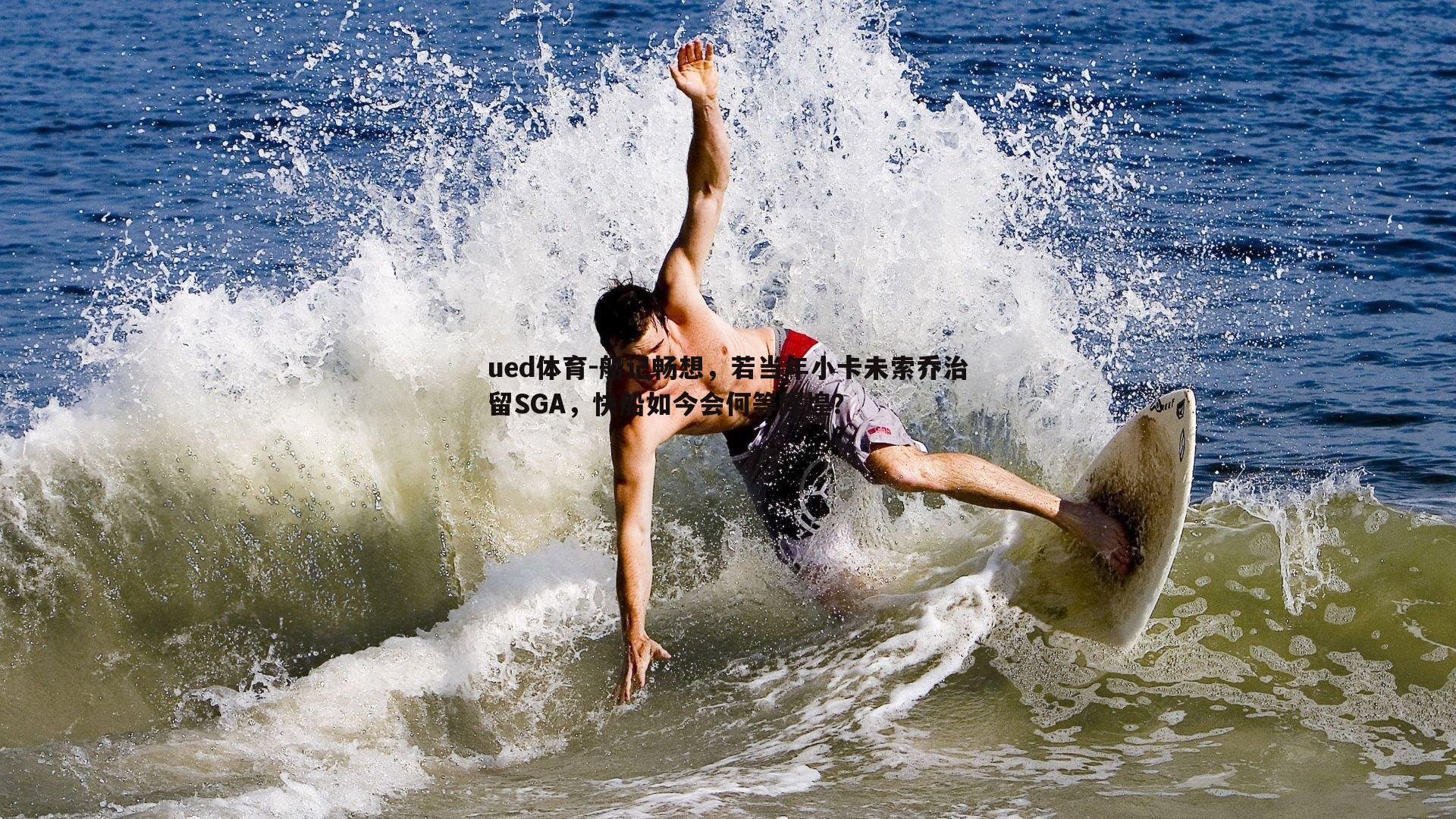 ued体育-船记畅想，若当年小卡未索乔治留SGA，快船如今会何等辉煌？