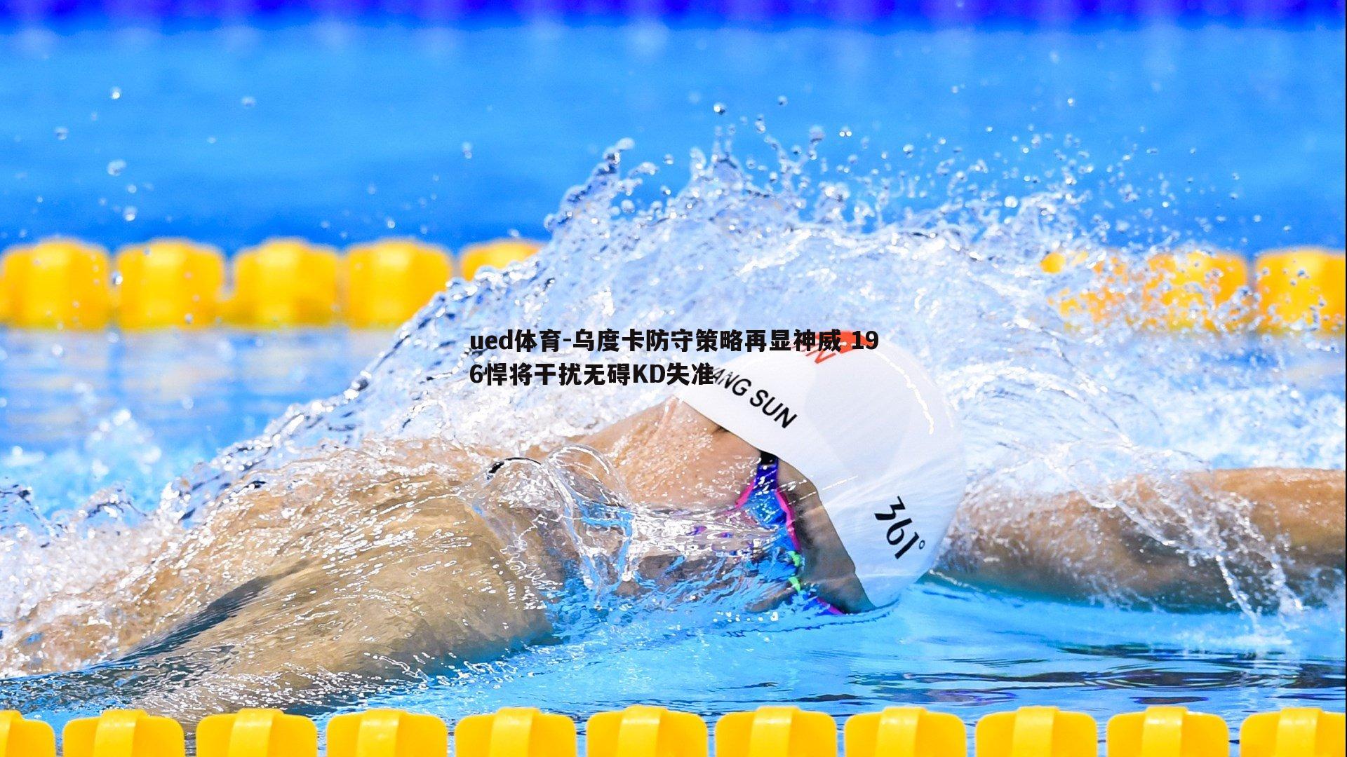ued体育-乌度卡防守策略再显神威 196悍将干扰无碍KD失准