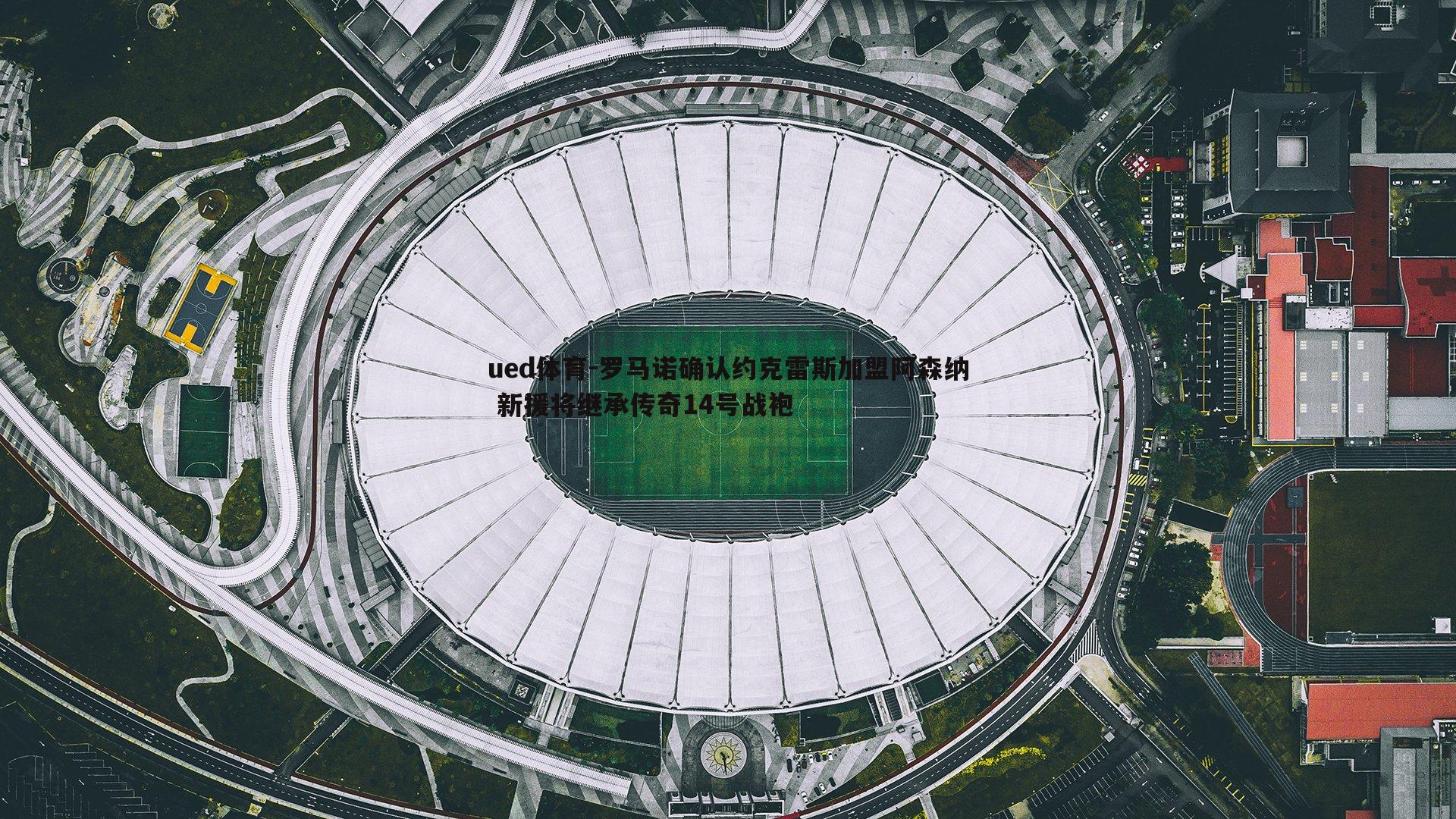 ued体育-罗马诺确认约克雷斯加盟阿森纳 新援将继承传奇14号战袍