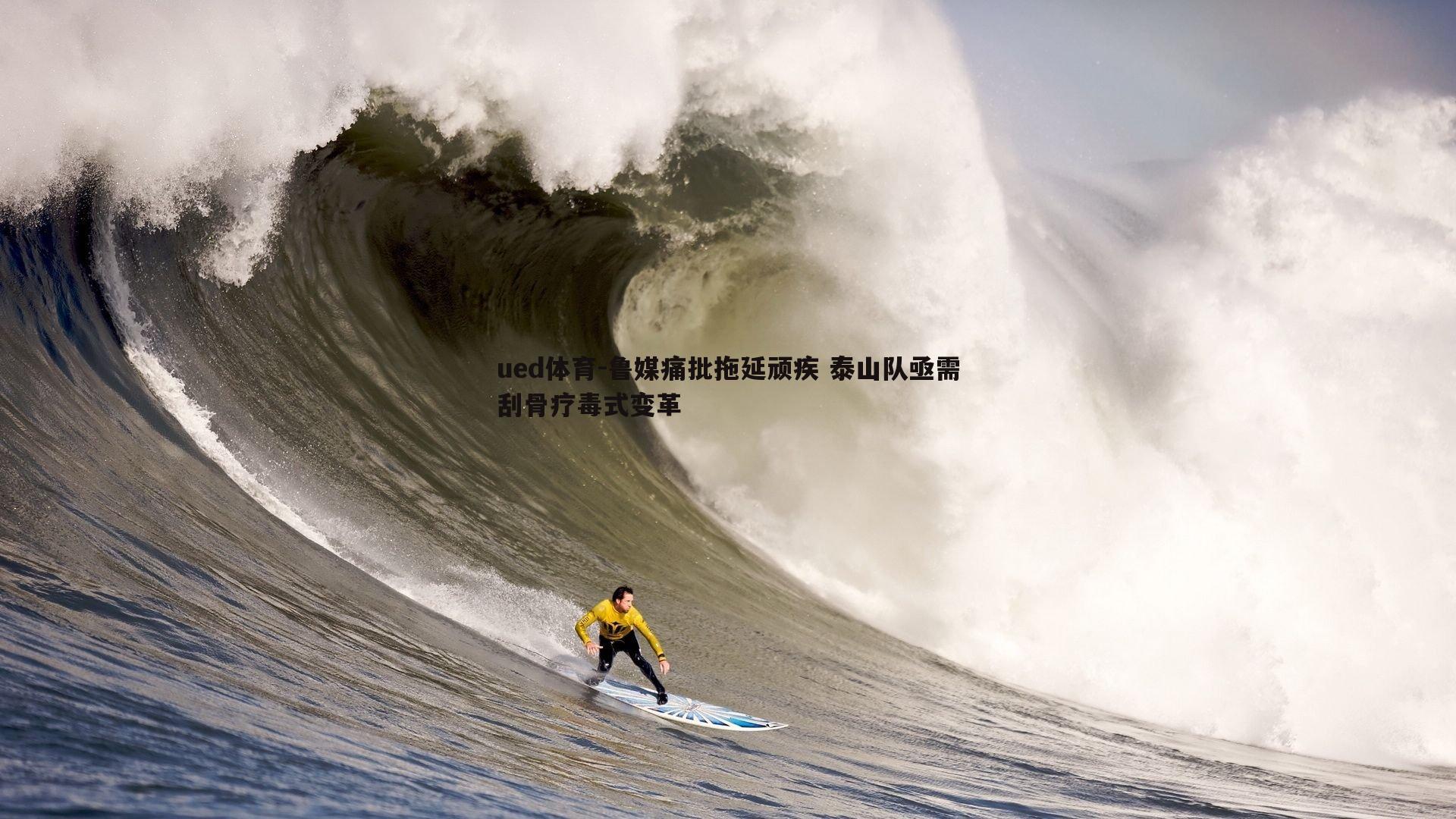 ued体育-鲁媒痛批拖延顽疾 泰山队亟需刮骨疗毒式变革