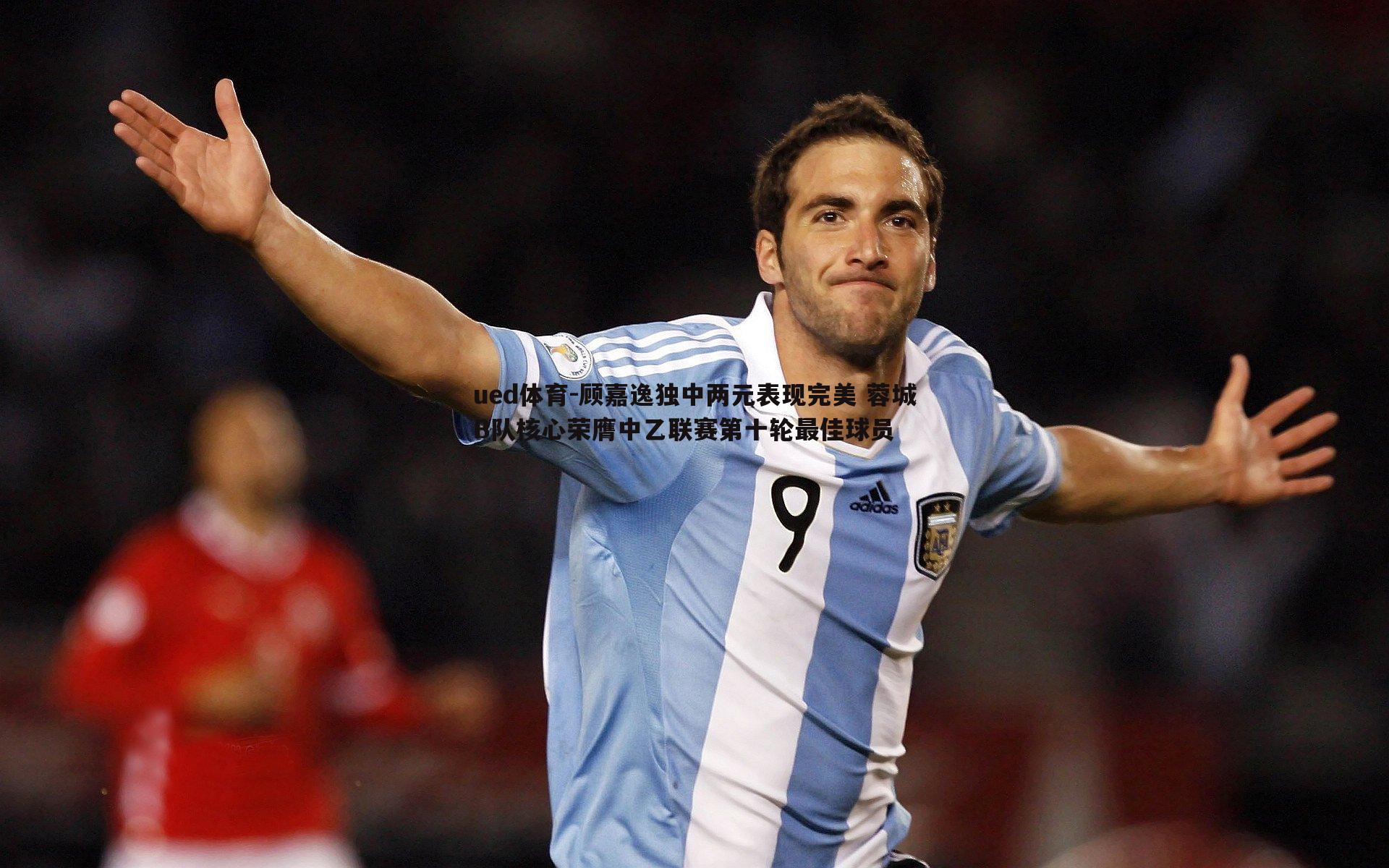 ued体育-顾嘉逸独中两元表现完美 蓉城B队核心荣膺中乙联赛第十轮最佳球员