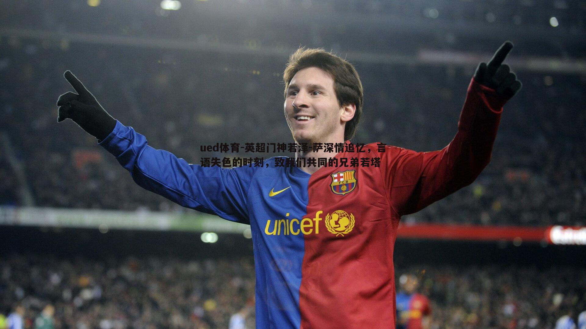 ued体育-英超门神若泽-萨深情追忆，言语失色的时刻，致我们共同的兄弟若塔