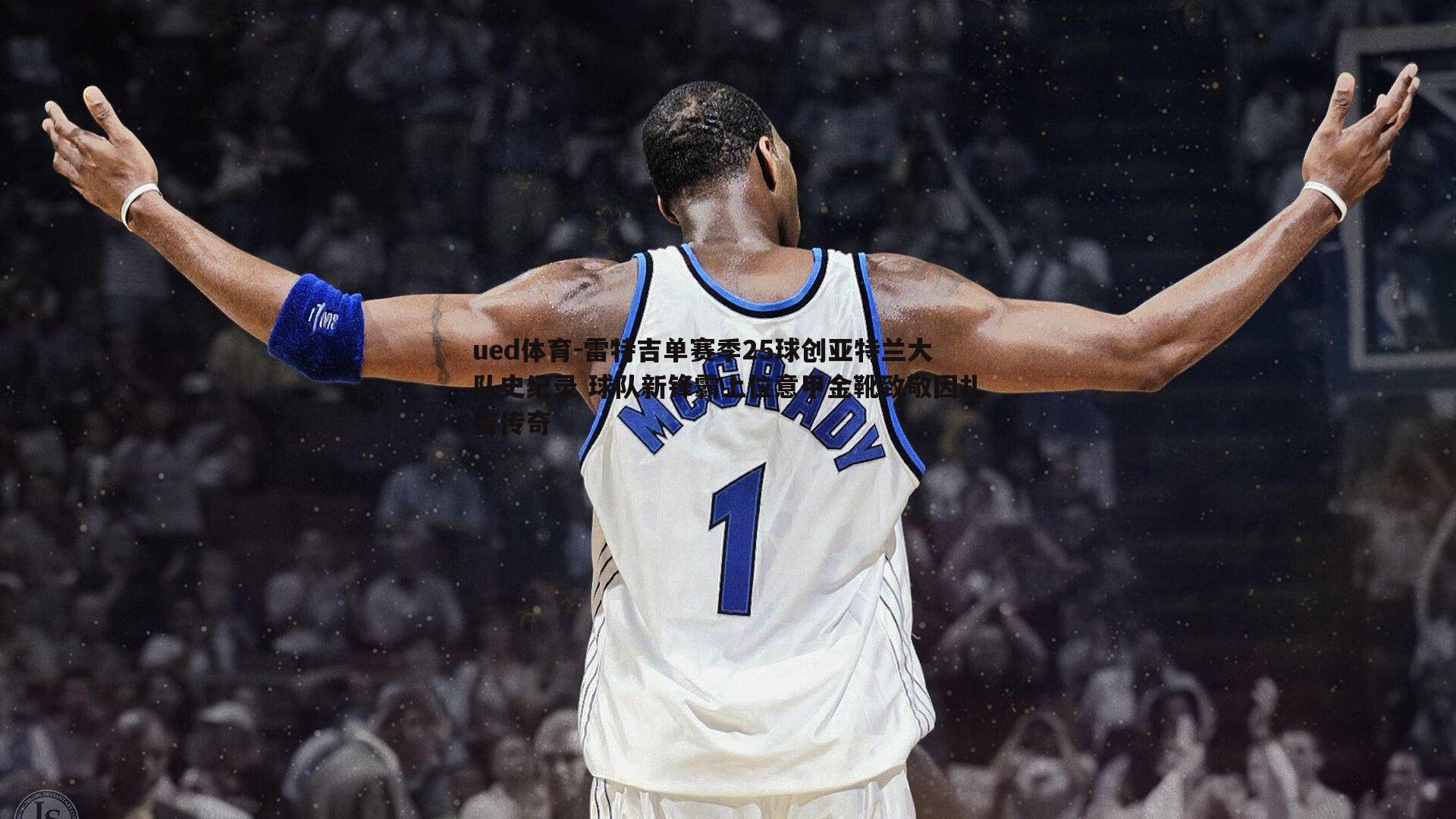ued体育-雷特吉单赛季25球创亚特兰大队史纪录 球队新锋霸上位意甲金靴致敬因扎吉传奇