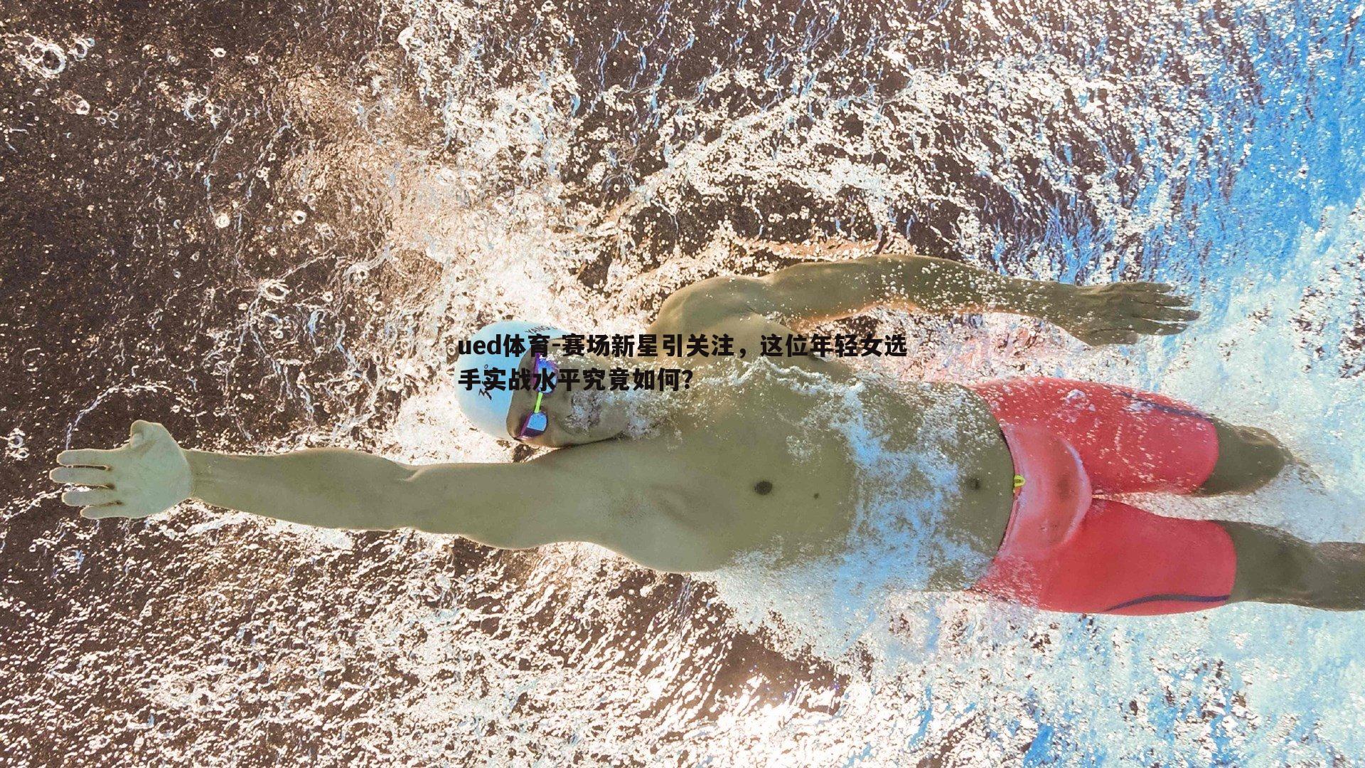 ued体育-赛场新星引关注，这位年轻女选手实战水平究竟如何？