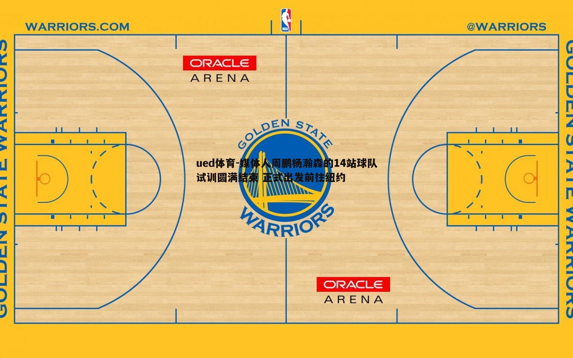 ued体育-媒体人周鹏杨瀚森的14站球队试训圆满结束 正式出发前往纽约