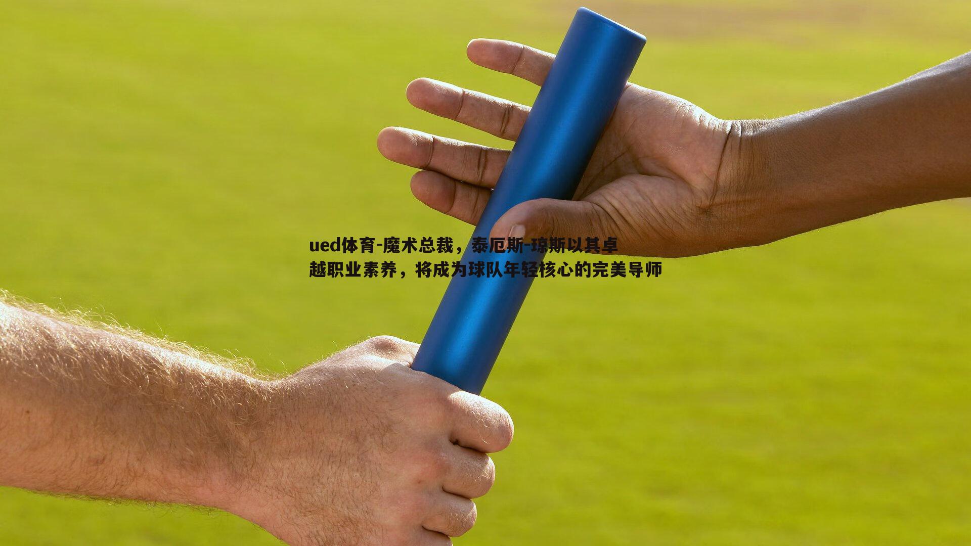 ued体育-魔术总裁，泰厄斯-琼斯以其卓越职业素养，将成为球队年轻核心的完美导师