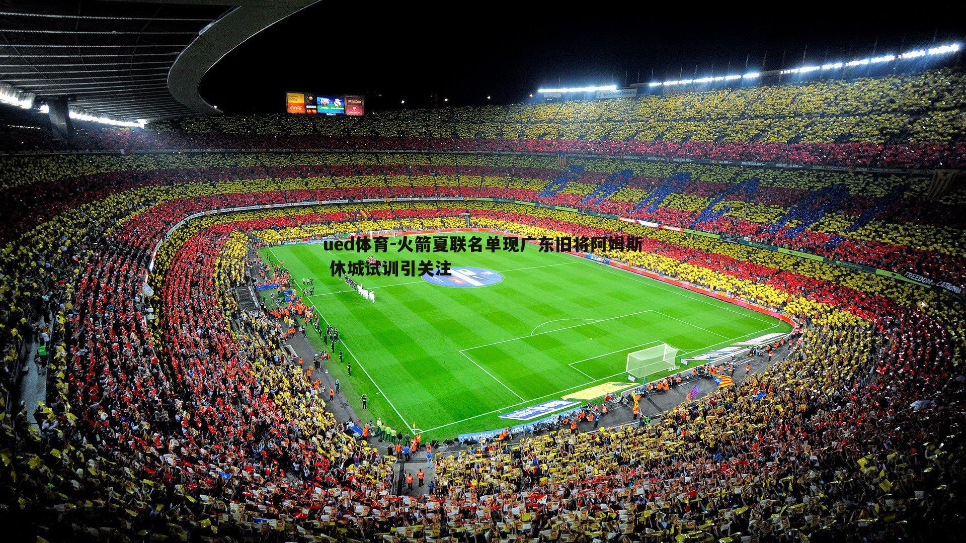 ued体育-火箭夏联名单现广东旧将阿姆斯 休城试训引关注