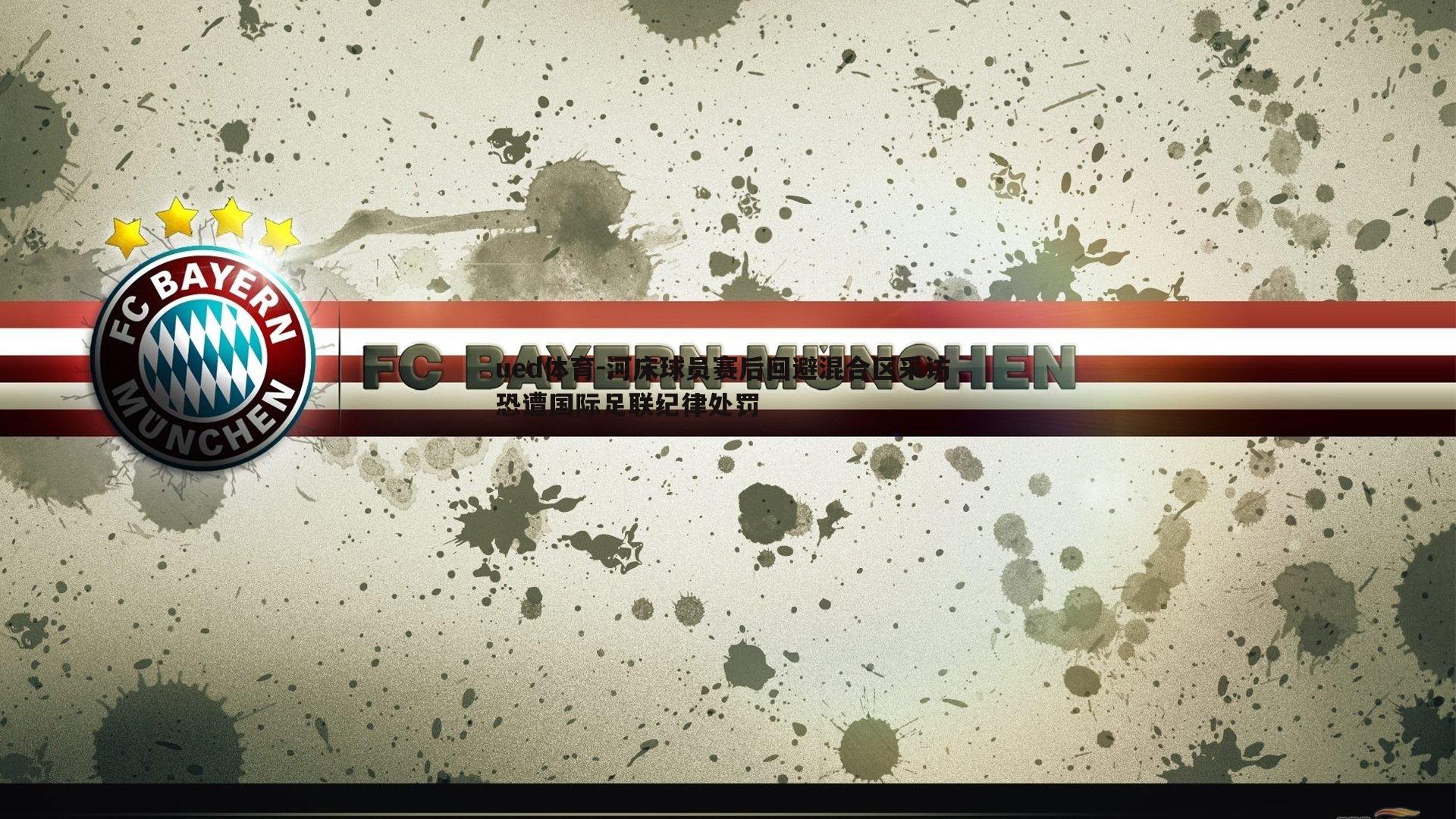 ued体育-河床球员赛后回避混合区采访 恐遭国际足联纪律处罚