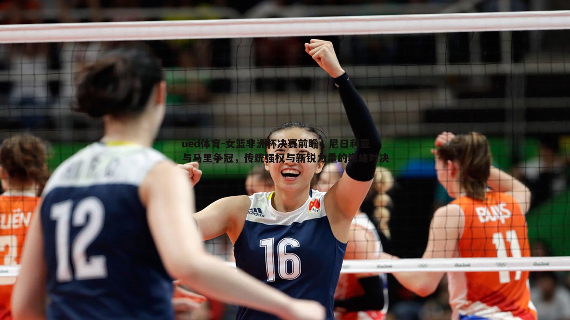 ued体育-女篮非洲杯决赛前瞻，尼日利亚与马里争冠，传统强权与新锐力量的巅峰对决