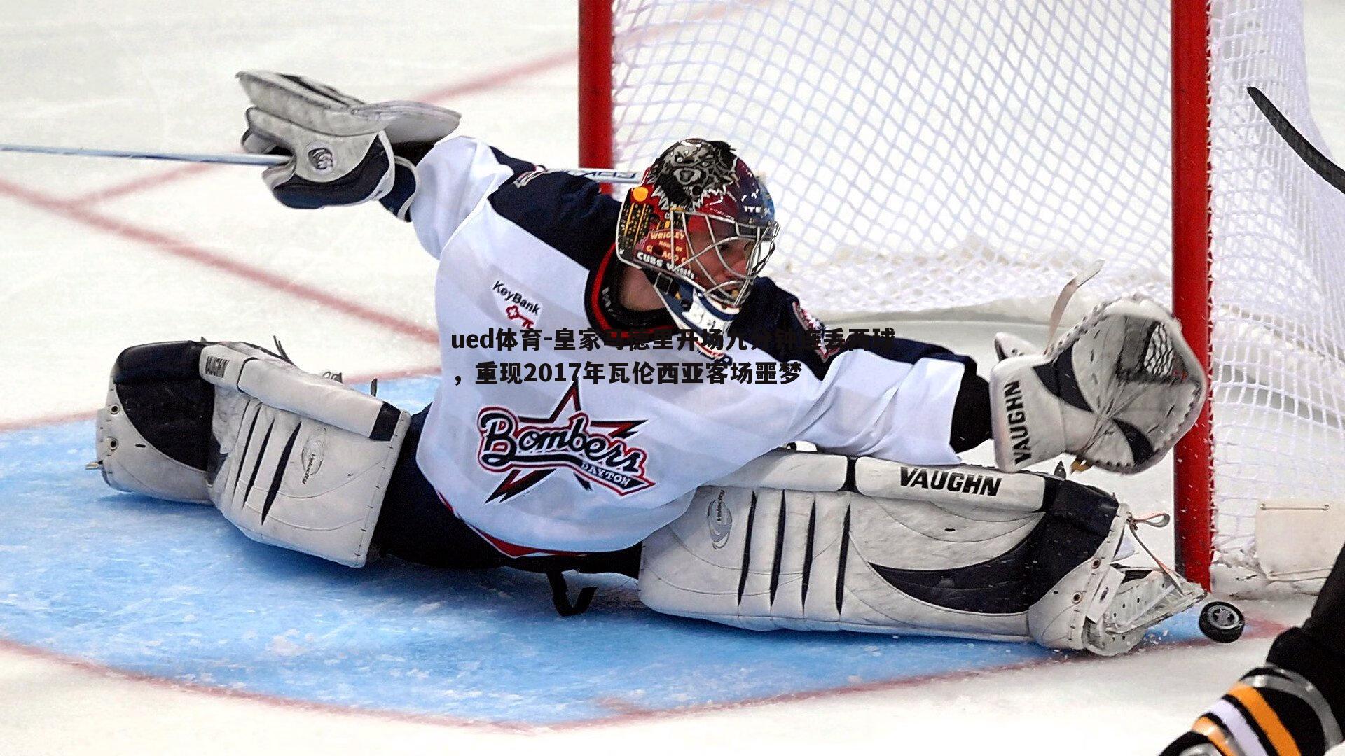 ued体育-皇家马德里开场九分钟连丢两球，重现2017年瓦伦西亚客场噩梦