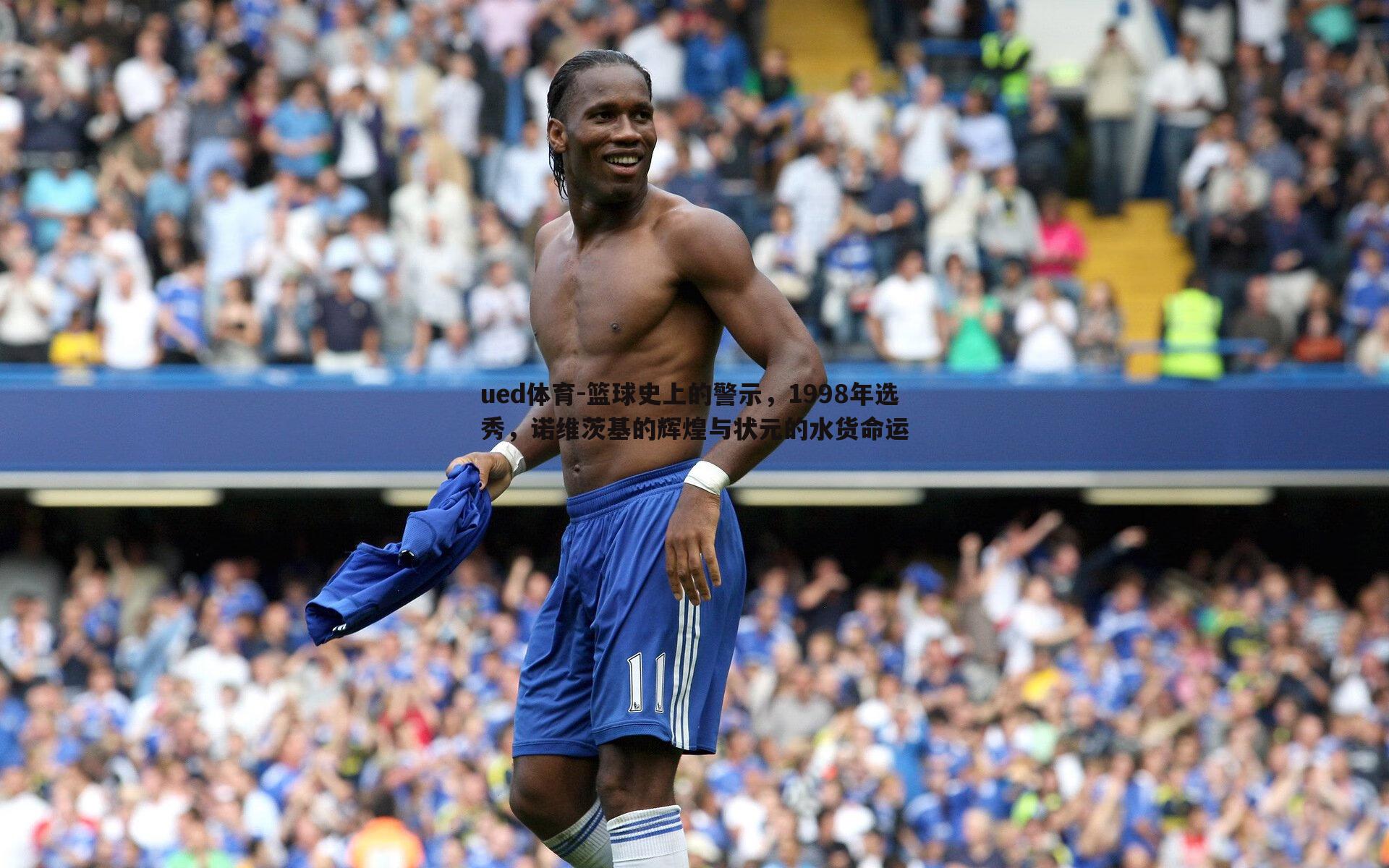 ued体育-篮球史上的警示，1998年选秀，诺维茨基的辉煌与状元的水货命运
