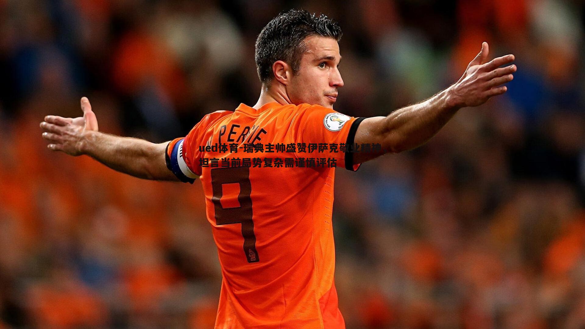 ued体育-瑞典主帅盛赞伊萨克敬业精神，坦言当前局势复杂需谨慎评估