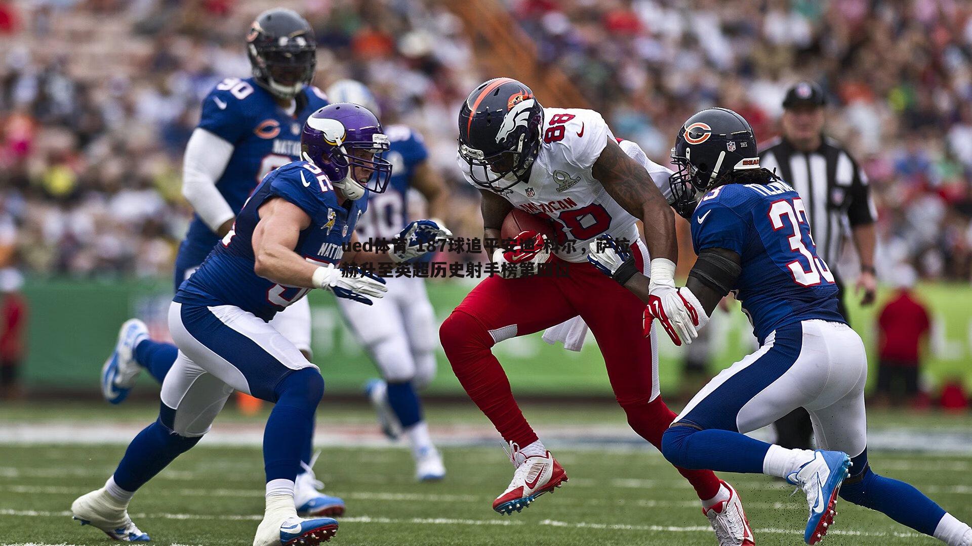 ued体育-187球追平安迪-科尔，萨拉赫升至英超历史射手榜第四位