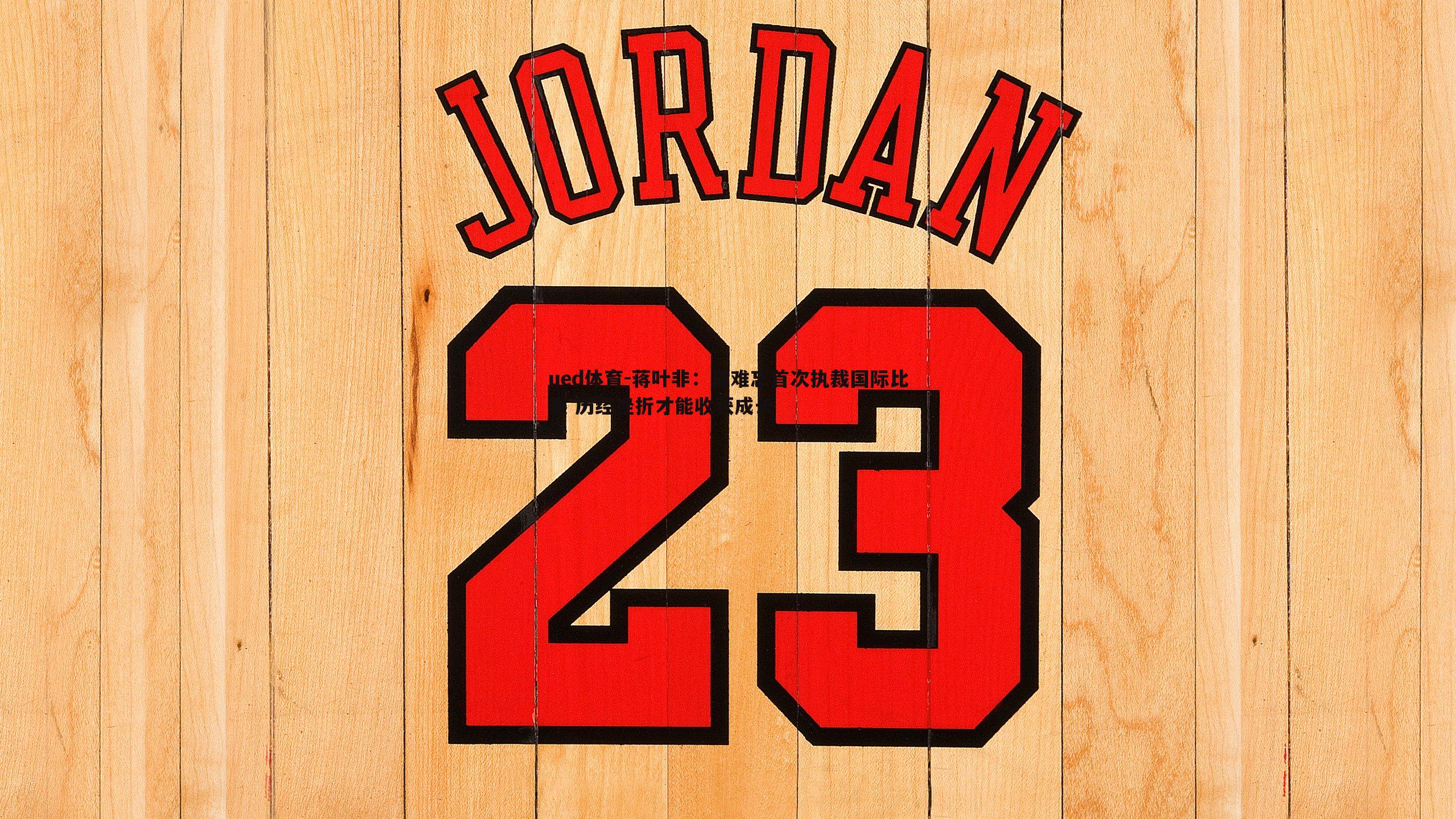 ued体育-蒋叶非：最难忘首次执裁国际比赛 历经挫折才能收获成长